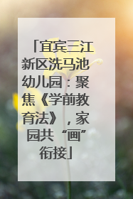 宜宾三江新区洗马池幼儿园：聚焦《学前教育法》，家园共“画”衔接