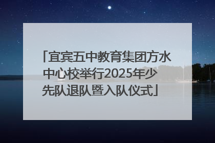 宜宾五中教育集团方水中心校举行2025年少先队退队暨入队仪式