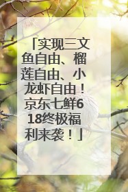 实现三文鱼自由、榴莲自由、小龙虾自由！京东七鲜618终极福利来袭！
