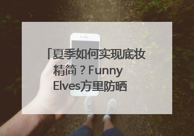 夏季如何实现底妆精简？Funny Elves方里防晒粉底液一步到位