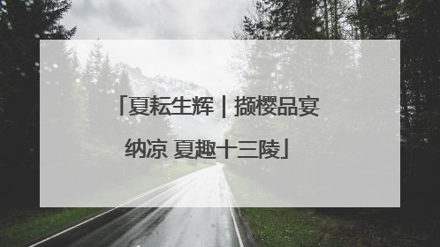 夏耘生辉｜撷樱品宴纳凉 夏趣十三陵
