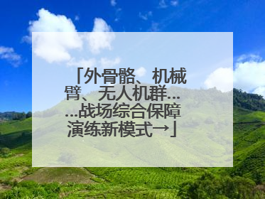 外骨骼、机械臂、无人机群……战场综合保障演练新模式→