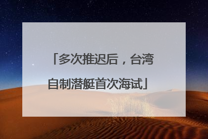 多次推迟后，台湾自制潜艇首次海试