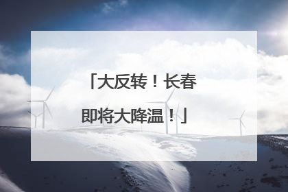 大反转！长春即将大降温！