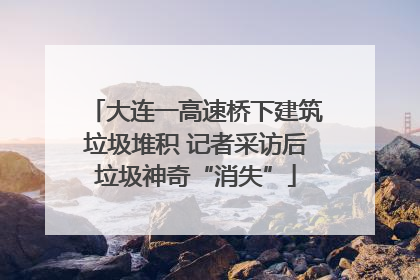 大连一高速桥下建筑垃圾堆积 记者采访后垃圾神奇“消失”