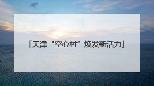 天津“空心村”焕发新活力
