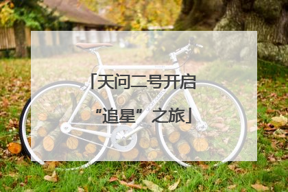 天问二号开启“追星”之旅