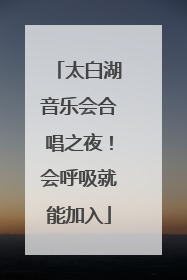 太白湖音乐会合唱之夜！会呼吸就能加入