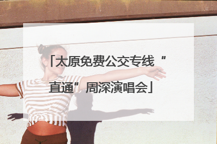 太原免费公交专线“直通”周深演唱会