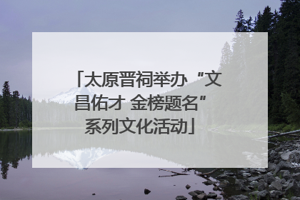 太原晋祠举办“文昌佑才 金榜题名”系列文化活动