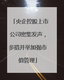 央企控股上市公司密集发声，多措并举加强市值管理
