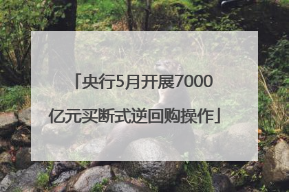央行5月开展7000亿元买断式逆回购操作