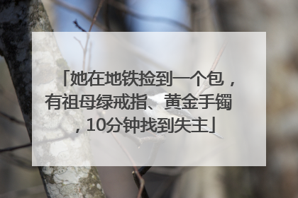 她在地铁捡到一个包，有祖母绿戒指、黄金手镯，10分钟找到失主