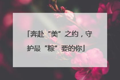 奔赴“美”之约，守护最“粽”要的你