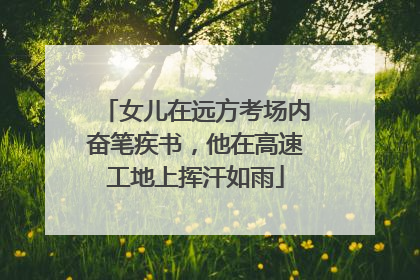 女儿在远方考场内奋笔疾书，他在高速工地上挥汗如雨