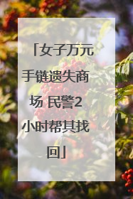 女子万元手链遗失商场 民警2小时帮其找回