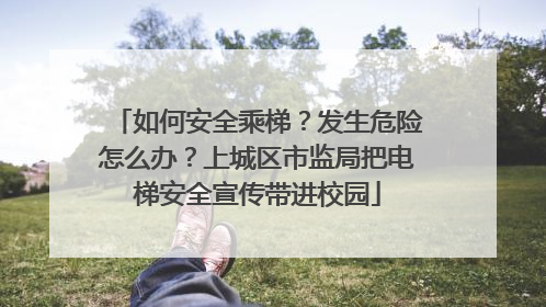 如何安全乘梯？发生危险怎么办？上城区市监局把电梯安全宣传带进校园