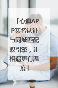 心遇APP实名认证与同城匹配双引擎，让相遇更有温度