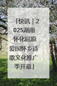 快讯｜2025湖南·怀化屈原爱国怀乡诗歌文化推广季开幕