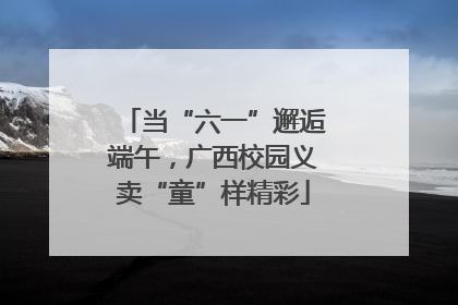 当“六一”邂逅端午，广西校园义卖“童”样精彩