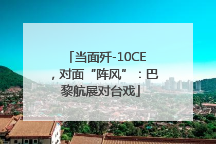 当面歼-10CE，对面“阵风”：巴黎航展对台戏