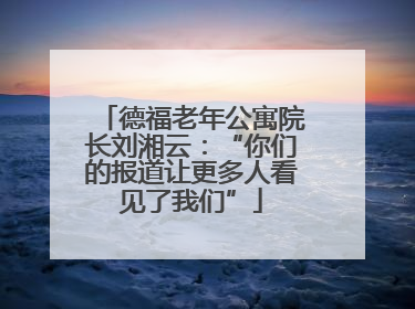 德福老年公寓院长刘湘云：“你们的报道让更多人看见了我们”