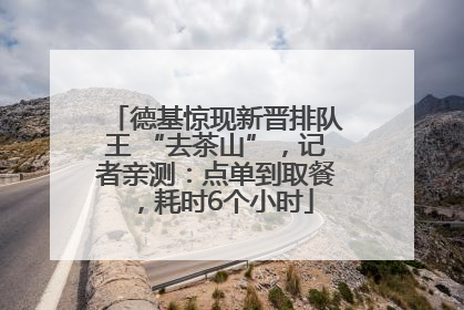 德基惊现新晋排队王 “去茶山”，记者亲测：点单到取餐，耗时6个小时