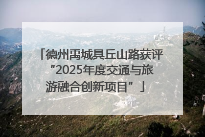 德州禹城具丘山路获评“2025年度交通与旅游融合创新项目”