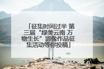 征集时间过半 第三届“绿美云南 万物生长”影像作品征集活动等你投稿