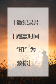 微纪录片丨跑赢时间 “植”为救你