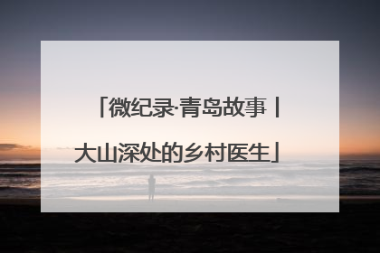 微纪录·青岛故事丨大山深处的乡村医生