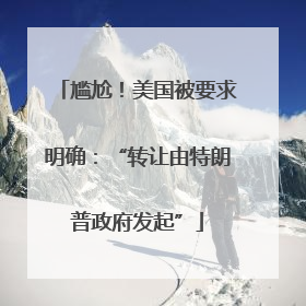尴尬！美国被要求明确：“转让由特朗普政府发起”