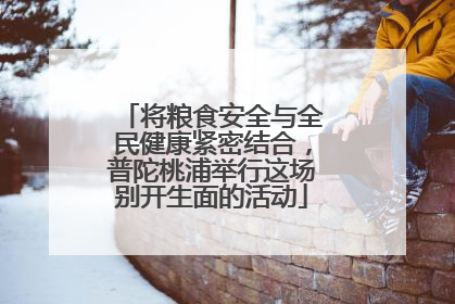 将粮食安全与全民健康紧密结合，普陀桃浦举行这场别开生面的活动