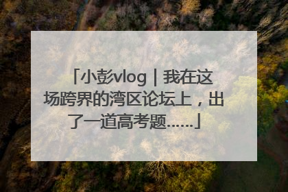 小彭vlog｜我在这场跨界的湾区论坛上，出了一道高考题……
