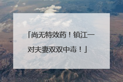 尚无特效药！镇江一对夫妻双双中毒！