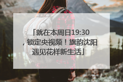 就在本周日19:30，锁定央视频！旗韵沈阳 遇见花样新生活