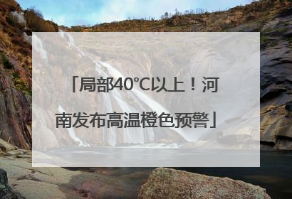 局部40℃以上！河南发布高温橙色预警