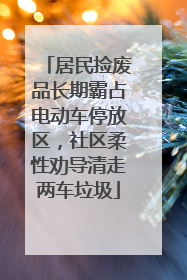 居民捡废品长期霸占电动车停放区，社区柔性劝导清走两车垃圾