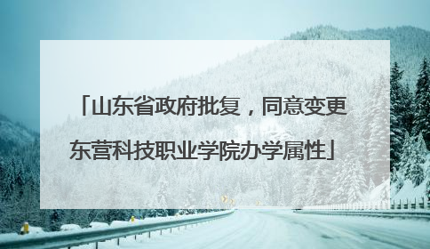 山东省政府批复，同意变更东营科技职业学院办学属性