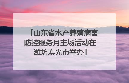 山东省水产养殖病害防控服务月主场活动在潍坊寿光市举办