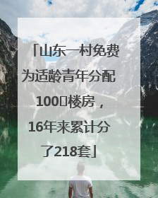 山东一村免费为适龄青年分配100㎡楼房，16年来累计分了218套