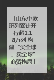 山东中欧班列累计开行超1.18万列 构建“买全球、卖全球”商贸格局