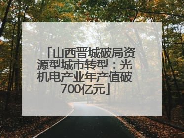 山西晋城破局资源型城市转型：光机电产业年产值破700亿元