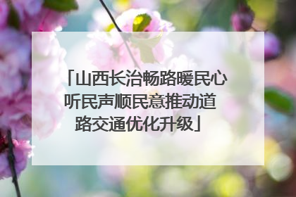 山西长治畅路暖民心 听民声顺民意推动道路交通优化升级