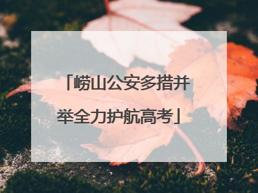 崂山公安多措并举全力护航高考