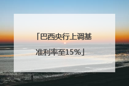 巴西央行上调基准利率至15％