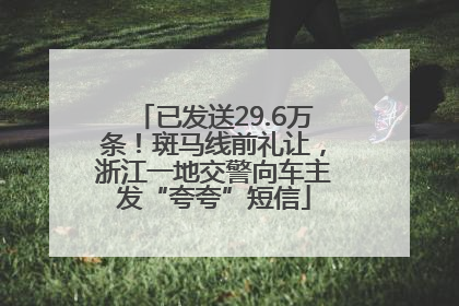已发送29.6万条！斑马线前礼让，浙江一地交警向车主发“夸夸”短信