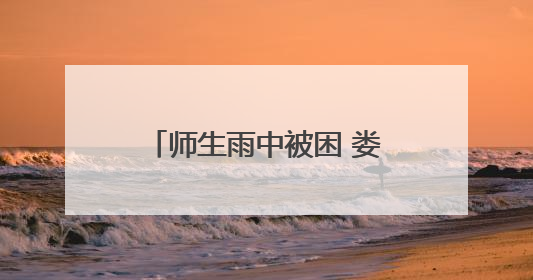 师生雨中被困 娄烦公安米峪镇派出所民警及时救援