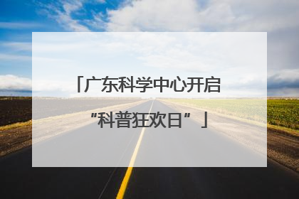 广东科学中心开启“科普狂欢日”