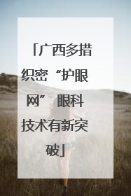 广西多措织密“护眼网” 眼科技术有新突破